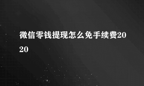 微信零钱提现怎么免手续费2020