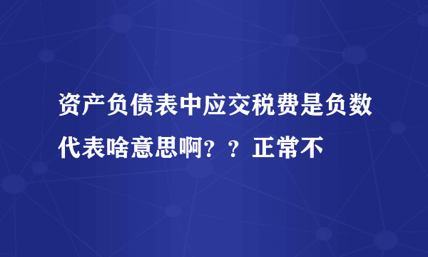 资产负债表中应交税费是负数代表啥意思啊？？正常不
