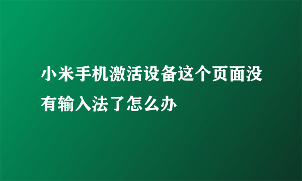 小米手机激活设备这个页面没有输入法了怎么办