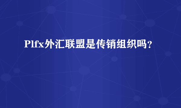 Plfx外汇联盟是传销组织吗？