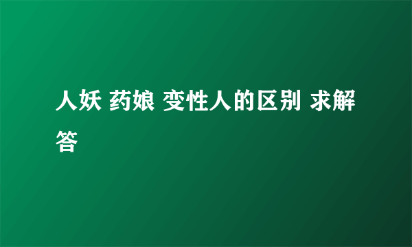 人妖 药娘 变性人的区别 求解答