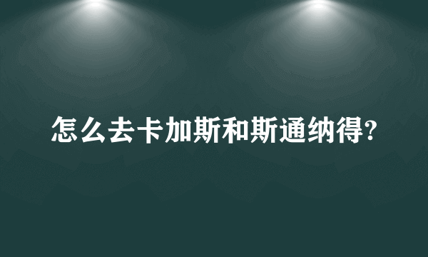 怎么去卡加斯和斯通纳得?