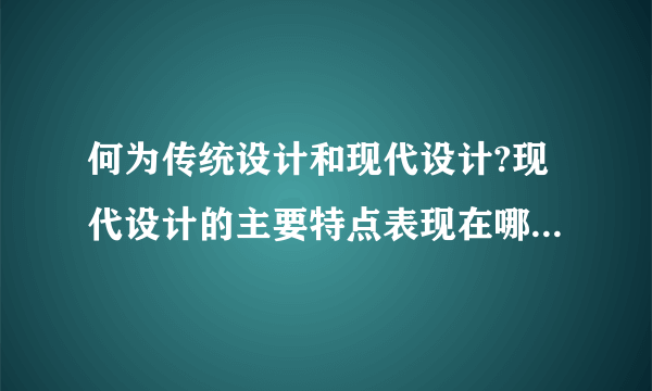 何为传统设计和现代设计?现代设计的主要特点表现在哪几个方面?