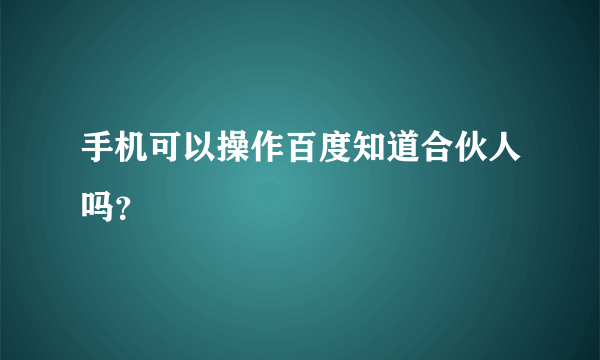 手机可以操作百度知道合伙人吗？