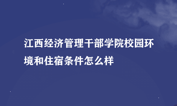 江西经济管理干部学院校园环境和住宿条件怎么样