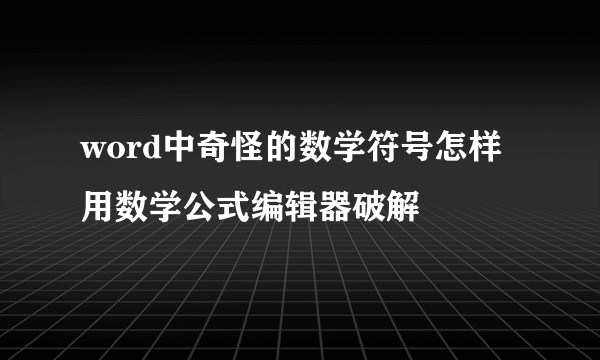 word中奇怪的数学符号怎样用数学公式编辑器破解