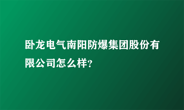 卧龙电气南阳防爆集团股份有限公司怎么样？