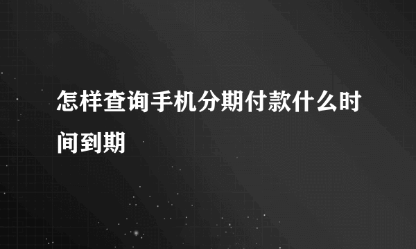 怎样查询手机分期付款什么时间到期
