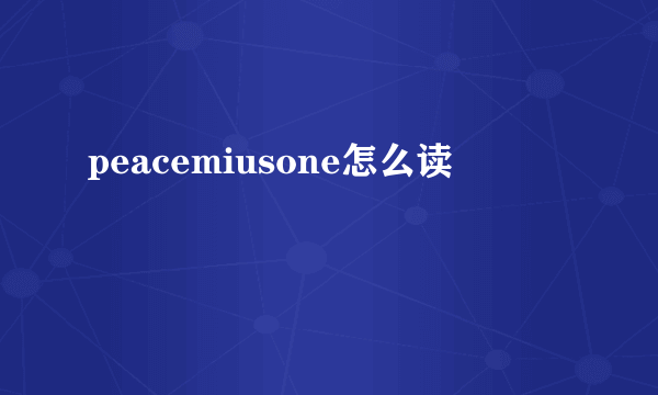 peacemiusone怎么读