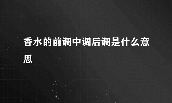 香水的前调中调后调是什么意思