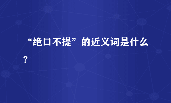 “绝口不提”的近义词是什么？