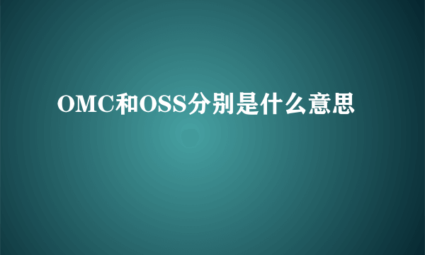 OMC和OSS分别是什么意思