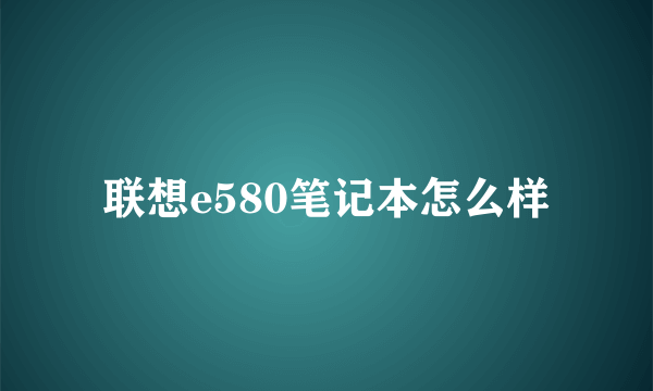 联想e580笔记本怎么样
