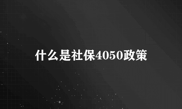 什么是社保4050政策