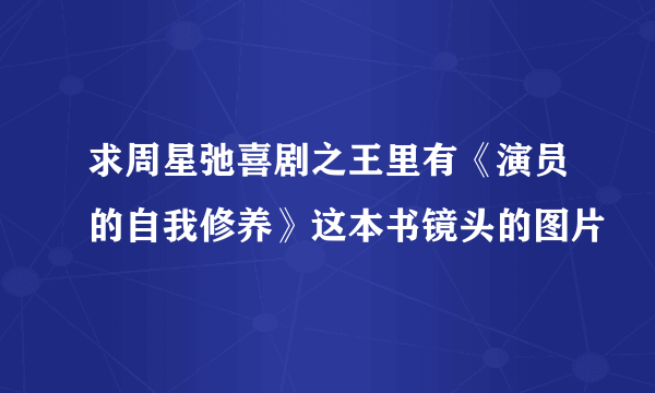 求周星弛喜剧之王里有《演员的自我修养》这本书镜头的图片