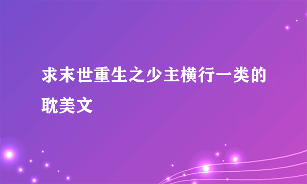 求末世重生之少主横行一类的耽美文
