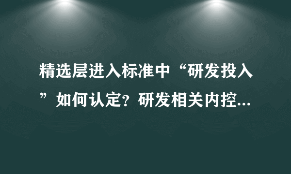 精选层进入标准中“研发投入”如何认定？研发相关内控有哪些要求？中介机构应当如何进行核查？