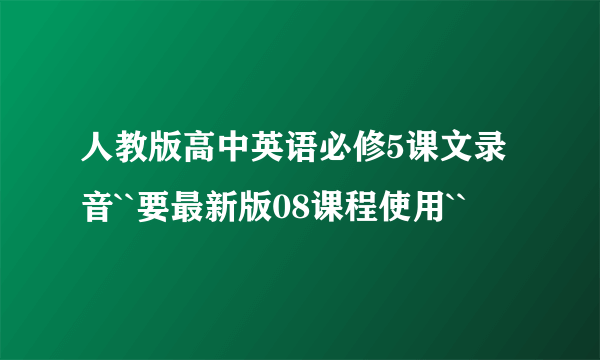 人教版高中英语必修5课文录音``要最新版08课程使用``
