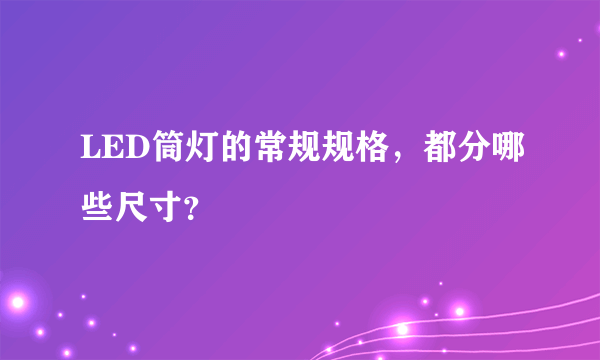 LED筒灯的常规规格，都分哪些尺寸？
