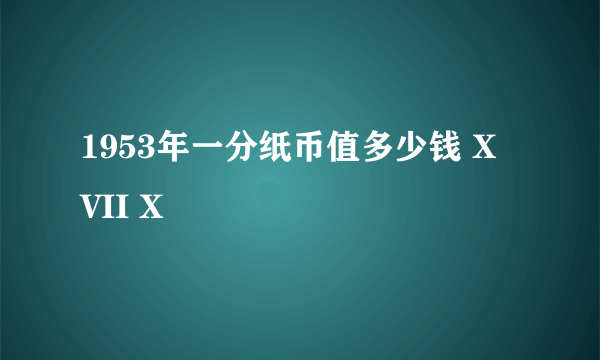 1953年一分纸币值多少钱 X VII X