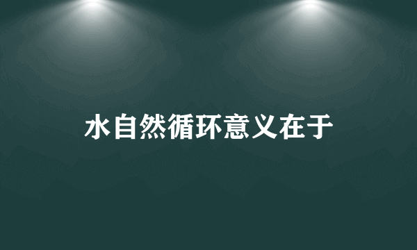 水自然循环意义在于