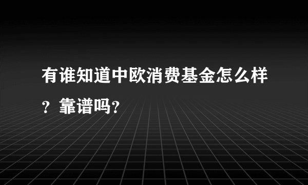 有谁知道中欧消费基金怎么样？靠谱吗？