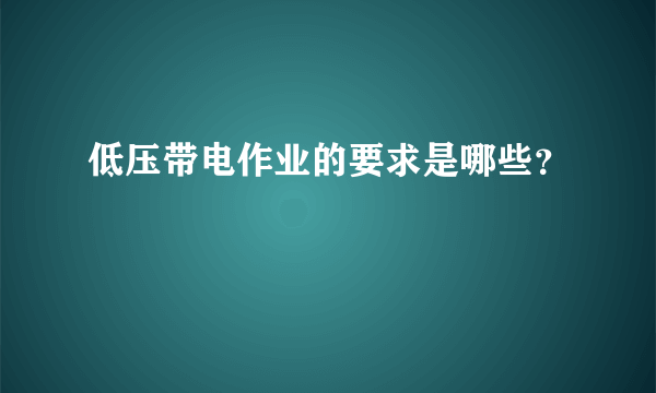 低压带电作业的要求是哪些？