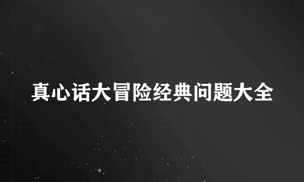 真心话大冒险经典问题大全