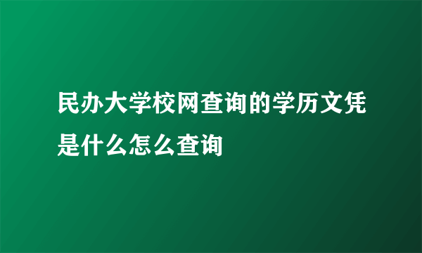 民办大学校网查询的学历文凭是什么怎么查询