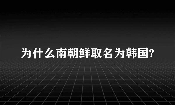 为什么南朝鲜取名为韩国?