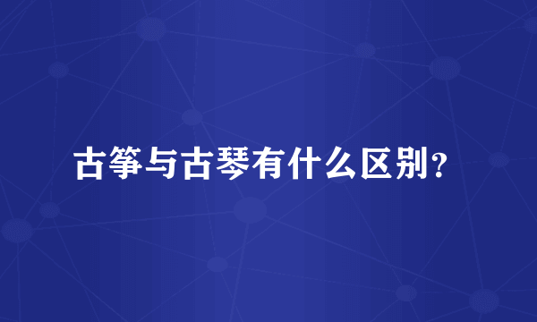 古筝与古琴有什么区别？