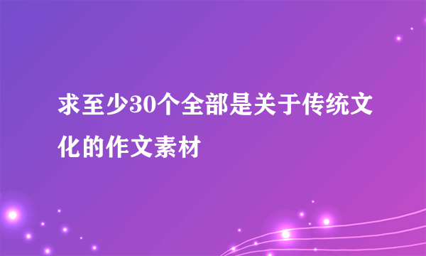 求至少30个全部是关于传统文化的作文素材