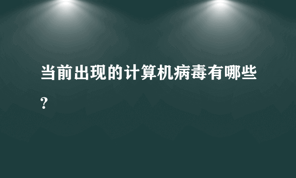 当前出现的计算机病毒有哪些？
