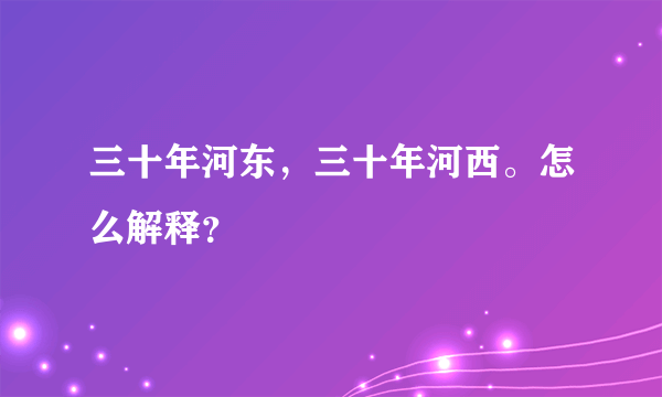 三十年河东，三十年河西。怎么解释？