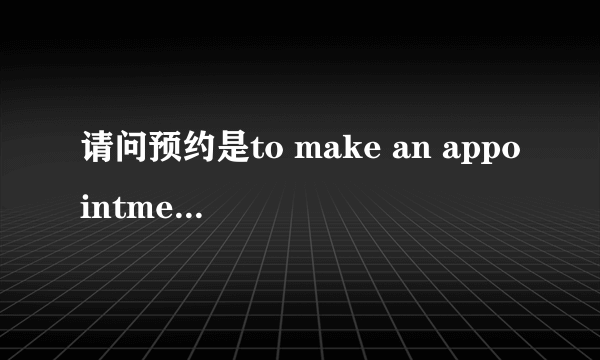 请问预约是to make an appointment还是 make an appointment？