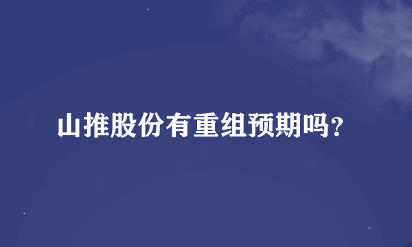 山推股份有重组预期吗？