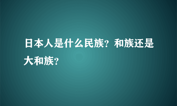 日本人是什么民族？和族还是大和族？