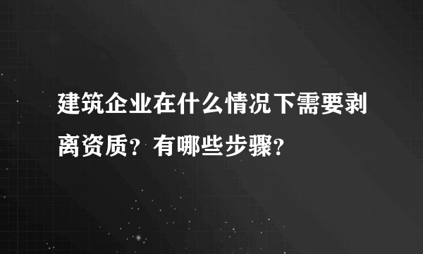 建筑企业在什么情况下需要剥离资质？有哪些步骤？
