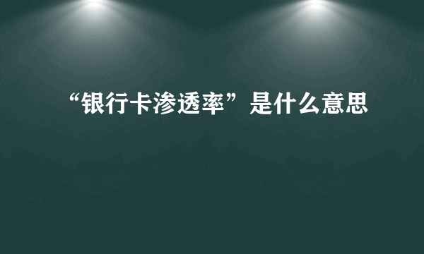 “银行卡渗透率”是什么意思