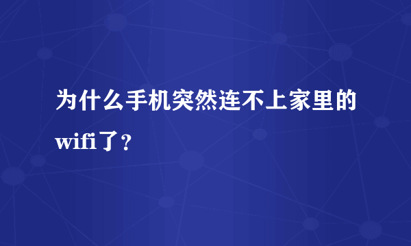 为什么手机突然连不上家里的wifi了？