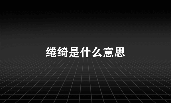 绻绮是什么意思