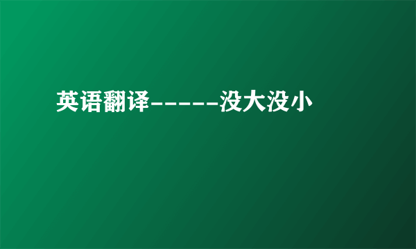 英语翻译-----没大没小