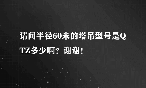 请问半径60米的塔吊型号是QTZ多少啊？谢谢！