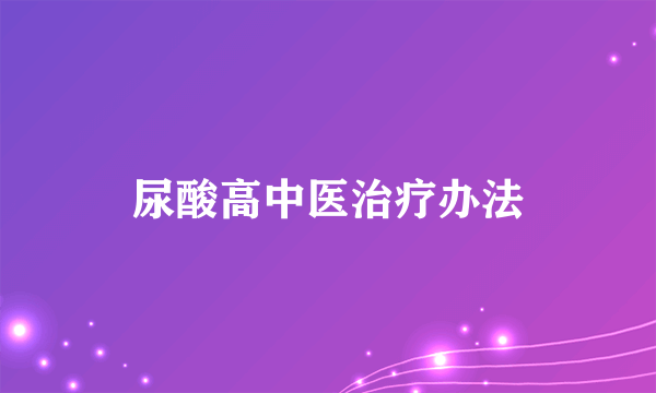 尿酸高中医治疗办法