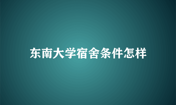 东南大学宿舍条件怎样