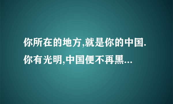 你所在的地方,就是你的中国.你有光明,中国便不再黑暗!这句话出自哪篇文章?全文发一下.