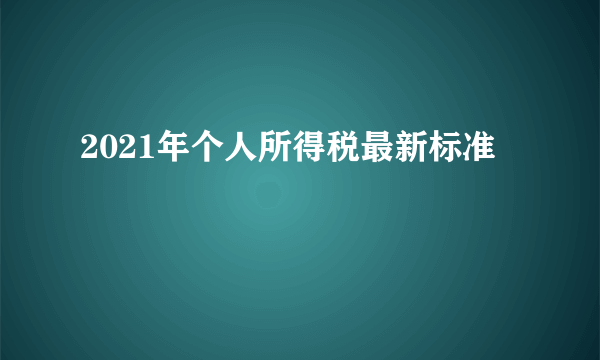 2021年个人所得税最新标准