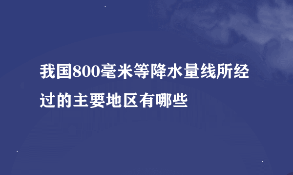 我国800毫米等降水量线所经过的主要地区有哪些
