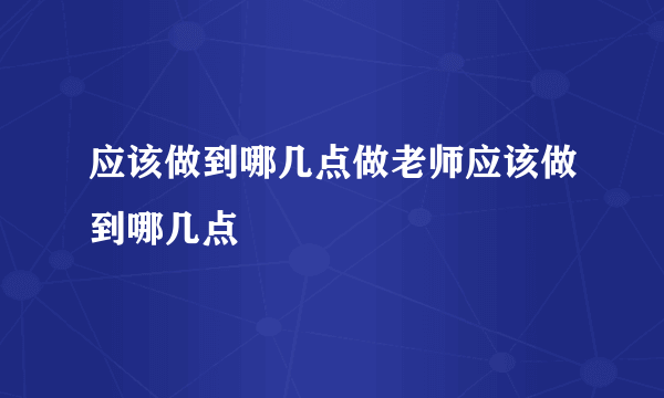 应该做到哪几点做老师应该做到哪几点