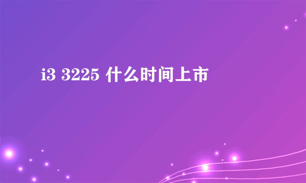 i3 3225 什么时间上市